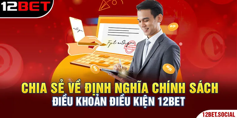 Chia sẻ về định nghĩa chính sách điều khoản điều kiện 12Bet