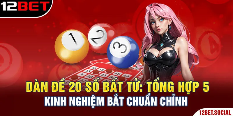 Dàn Đề 20 Số Bất Tử: Tổng Hợp 5 Kinh Nghiệm Bắt Chuẩn Chỉnh
