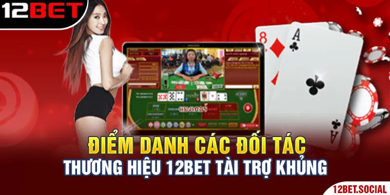 Điểm danh các đối tác thương hiệu 12Bet tài trợ khủng