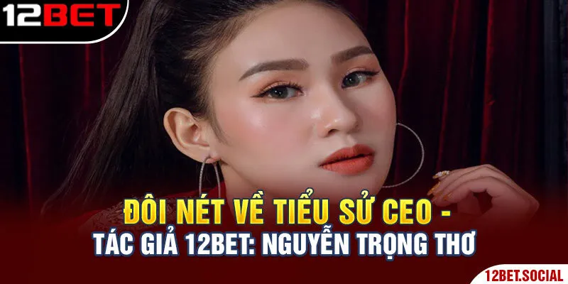 Đôi nét về tiểu sử CEO - Tác Giả 12Bet: Nguyễn Trọng Thơ