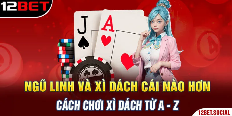 Ngũ Linh Và Xì Dách Cái Nào Hơn - Cách Chơi Xì Dách Từ A - Z