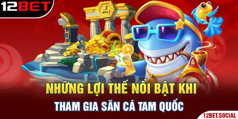 Những lợi thế nổi bật khi tham gia săn cá Tam Quốc