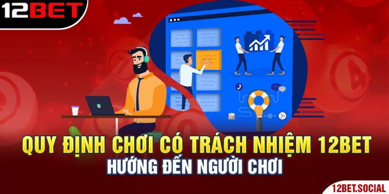 Quy định chơi có trách nhiệm 12Bet hướng đến người chơi